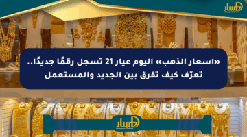 «أسعار الذهب» اليوم عيار 21 تسجل رقمًا جديدًا.. تعرّف كيف تفرق بين الجديد والمستعمل